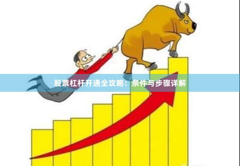 股票杠杆开通全攻略：条件与步骤详解